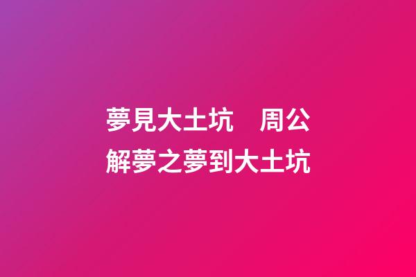 夢見大土坑　周公解夢之夢到大土坑